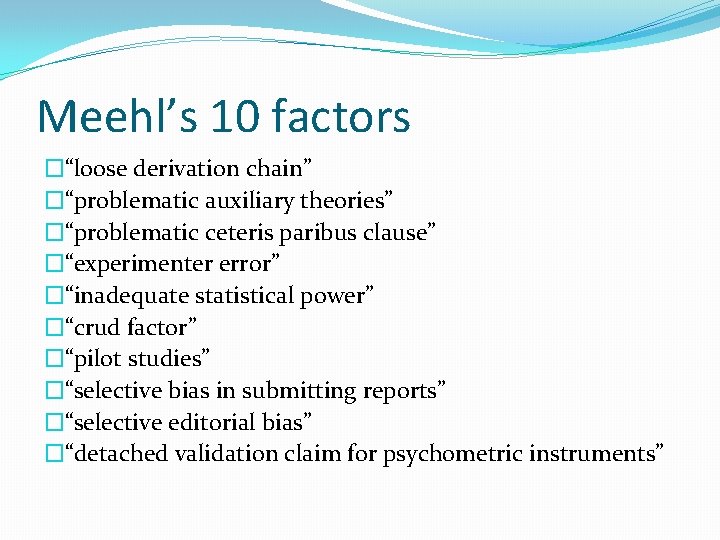 Meehl’s 10 factors �“loose derivation chain” �“problematic auxiliary theories” �“problematic ceteris paribus clause” �“experimenter