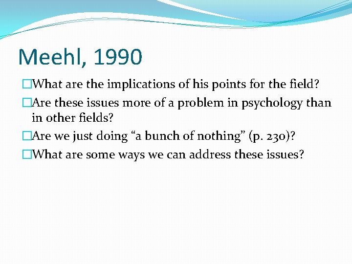 Meehl, 1990 �What are the implications of his points for the field? �Are these