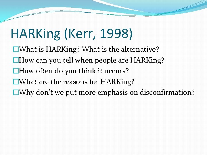 HARKing (Kerr, 1998) �What is HARKing? What is the alternative? �How can you tell