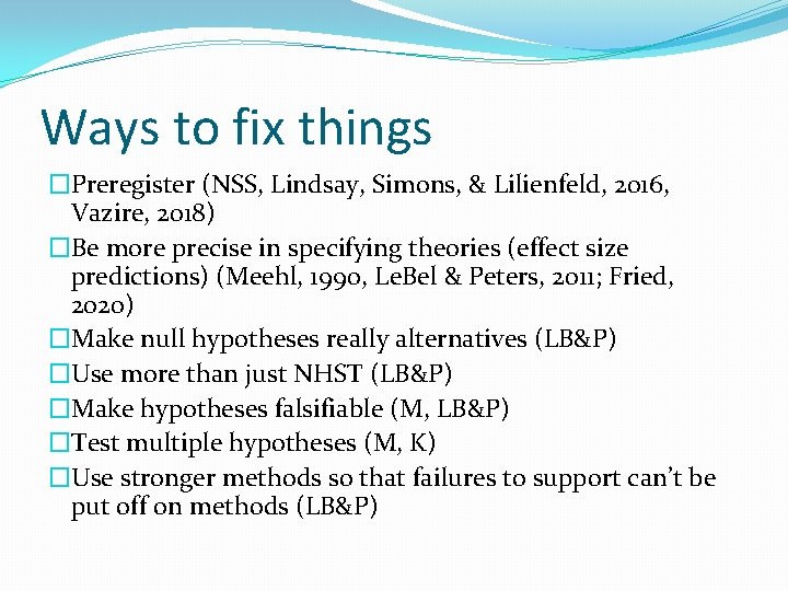 Ways to fix things �Preregister (NSS, Lindsay, Simons, & Lilienfeld, 2016, Vazire, 2018) �Be