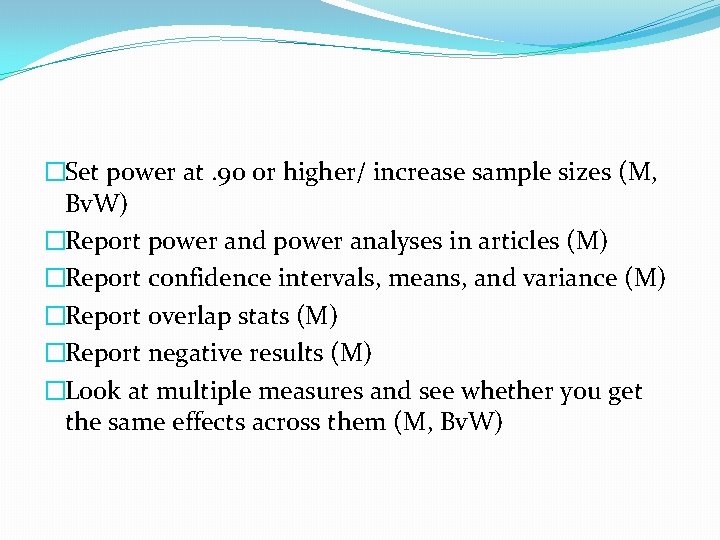 �Set power at. 90 or higher/ increase sample sizes (M, Bv. W) �Report power