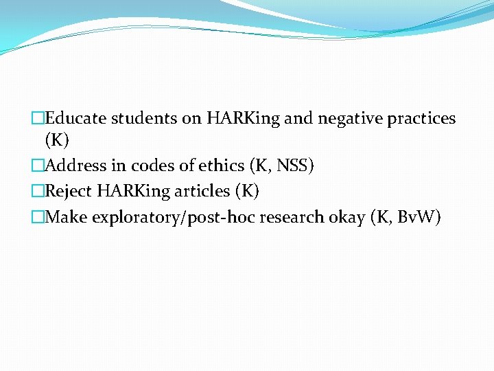 �Educate students on HARKing and negative practices (K) �Address in codes of ethics (K,