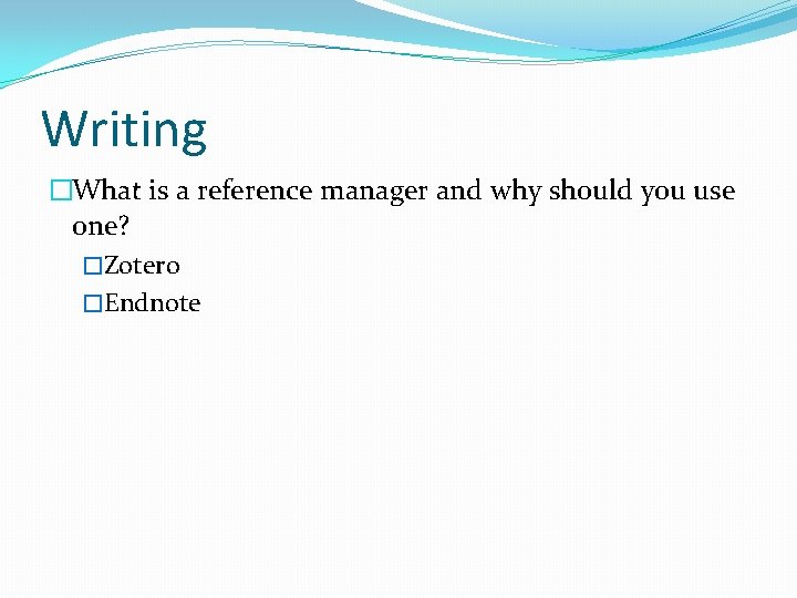 Writing �What is a reference manager and why should you use one? �Zotero �Endnote