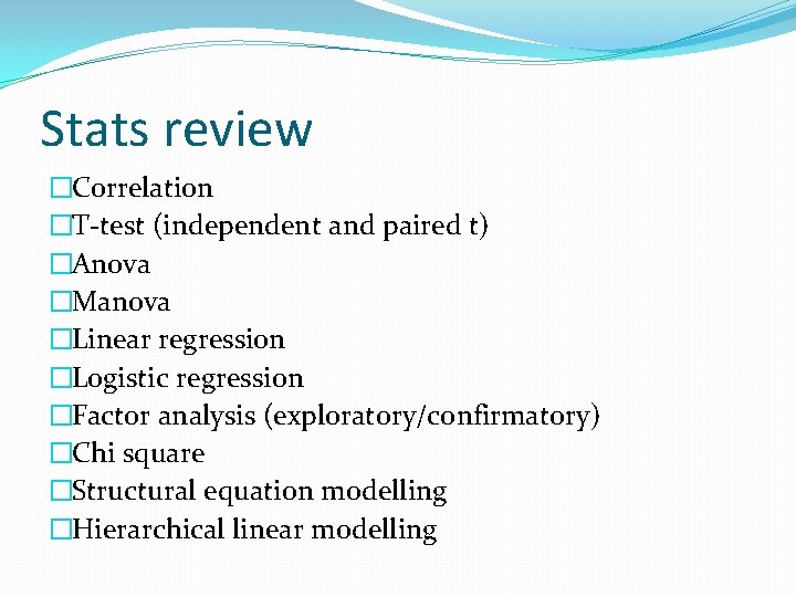 Stats review �Correlation �T-test (independent and paired t) �Anova �Manova �Linear regression �Logistic regression