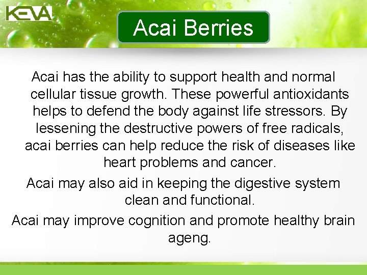 Acai Berries Acai has the ability to support health and normal cellular tissue growth.