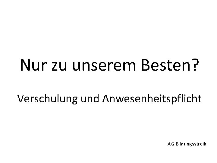Nur zu unserem Besten? Verschulung und Anwesenheitspflicht AG Bildungsstreik 