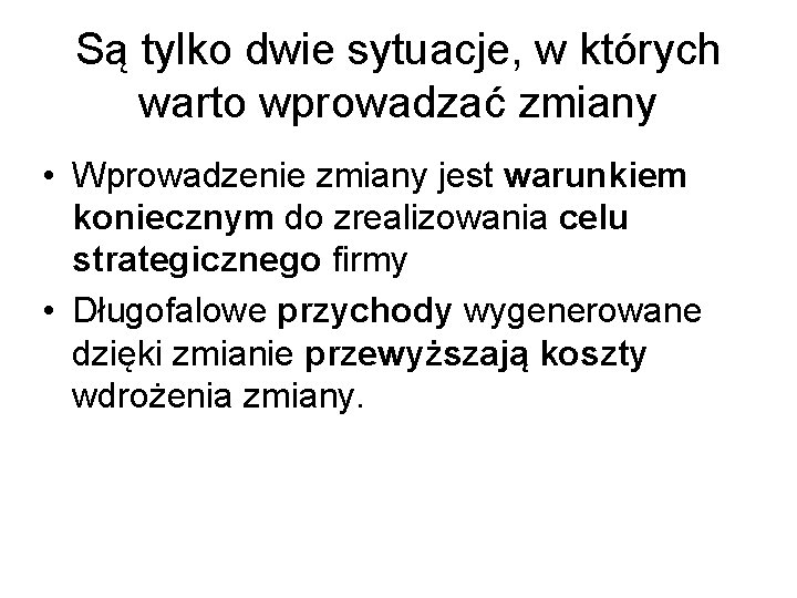 Są tylko dwie sytuacje, w których warto wprowadzać zmiany • Wprowadzenie zmiany jest warunkiem