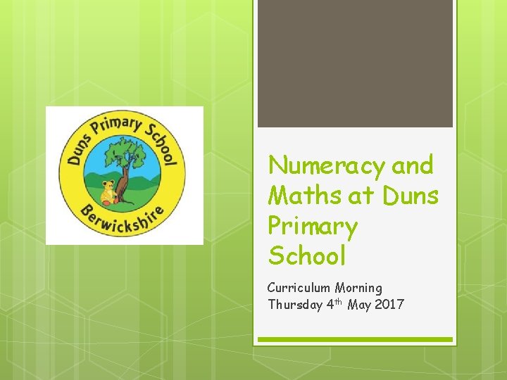 Numeracy and Maths at Duns Primary School Curriculum Morning Thursday 4 th May 2017