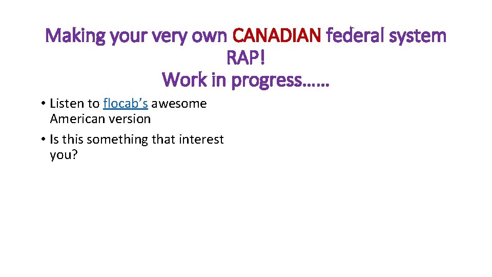 Making your very own CANADIAN federal system RAP! Work in progress…… • Listen to