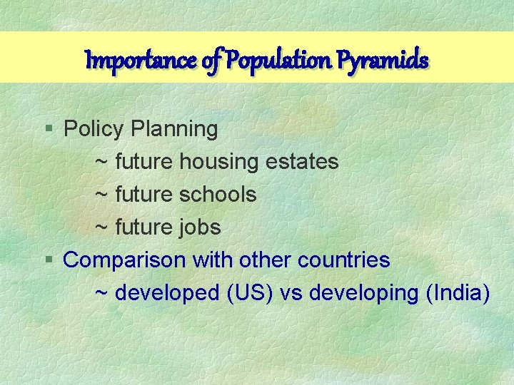 Importance of Population Pyramids § Policy Planning ~ future housing estates ~ future schools