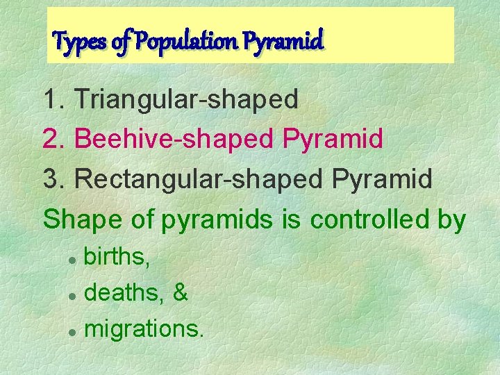 Types of Population Pyramid 1. Triangular-shaped 2. Beehive-shaped Pyramid 3. Rectangular-shaped Pyramid Shape of