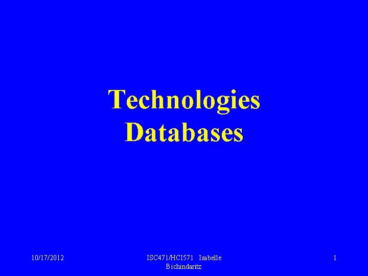 Technologies Databases 10/17/2012 ISC 471/HCI 571 Isabelle Bichindaritz 1 