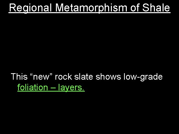 Regional Metamorphism of Shale This “new” rock slate shows low-grade foliation – layers. 