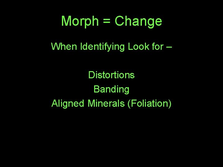 Morph = Change When Identifying Look for – Distortions Banding Aligned Minerals (Foliation) 