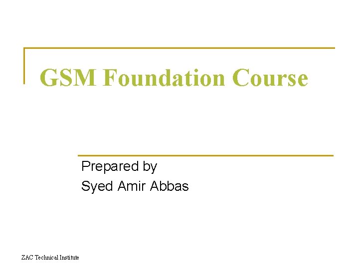 GSM Foundation Course Prepared by Syed Amir Abbas ZAC Technical Institute 