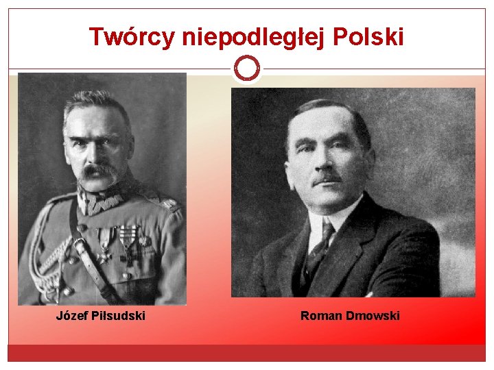 Twórcy niepodległej Polski Józef Piłsudski Roman Dmowski 