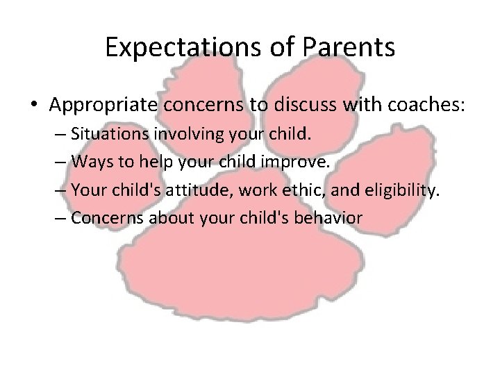 Expectations of Parents • Appropriate concerns to discuss with coaches: – Situations involving your