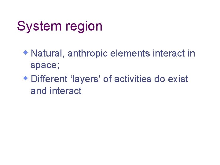 System region w Natural, anthropic elements interact in space; w Different ‘layers’ of activities System region w Natural, anthropic elements interact in space; w Different ‘layers’ of activities