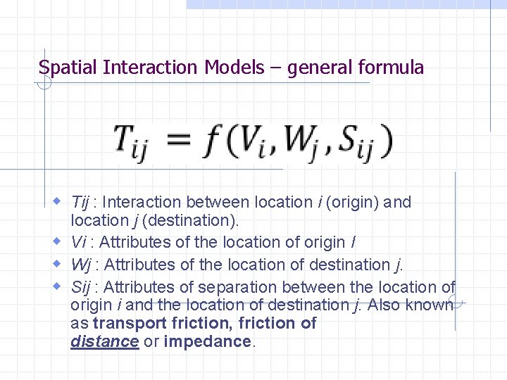 Spatial Interaction Models – general formula w Tij : Interaction between location i (origin) Spatial Interaction Models – general formula w Tij : Interaction between location i (origin)