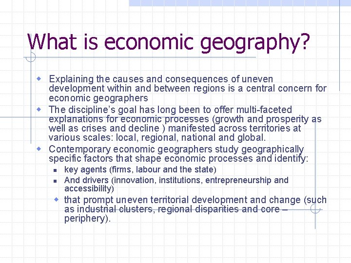 What is economic geography? w Explaining the causes and consequences of uneven development within What is economic geography? w Explaining the causes and consequences of uneven development within
