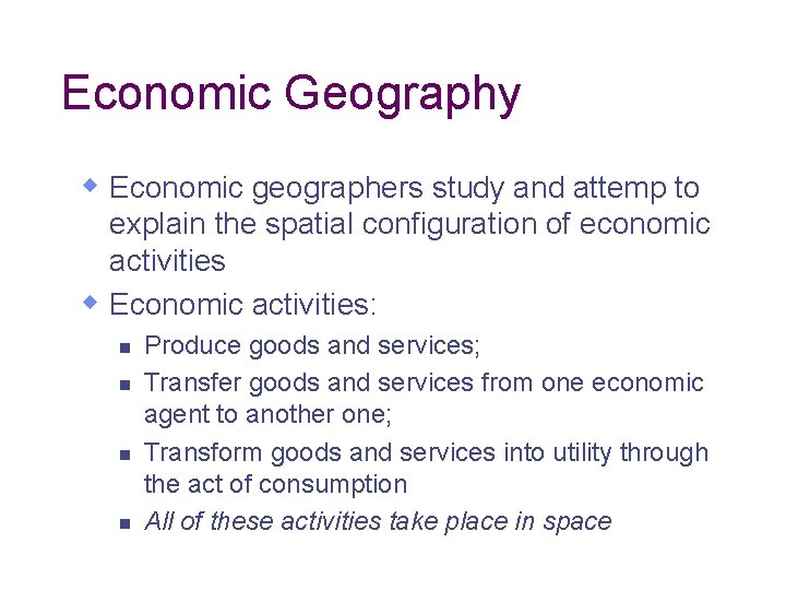 Economic Geography w Economic geographers study and attemp to explain the spatial configuration of Economic Geography w Economic geographers study and attemp to explain the spatial configuration of