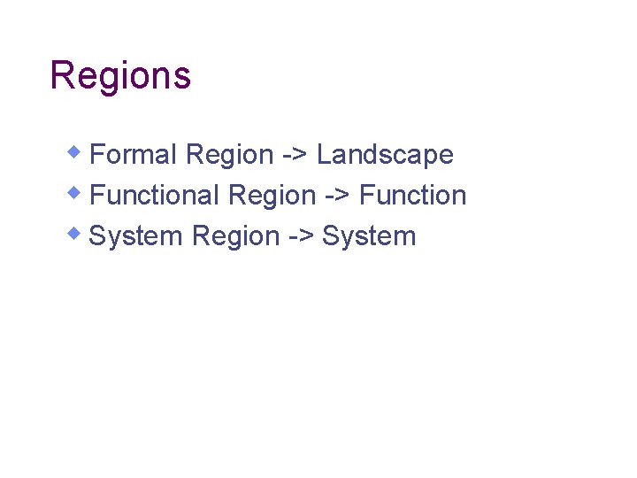 Regions w Formal Region -> Landscape w Functional Region -> Function w System Region Regions w Formal Region -> Landscape w Functional Region -> Function w System Region