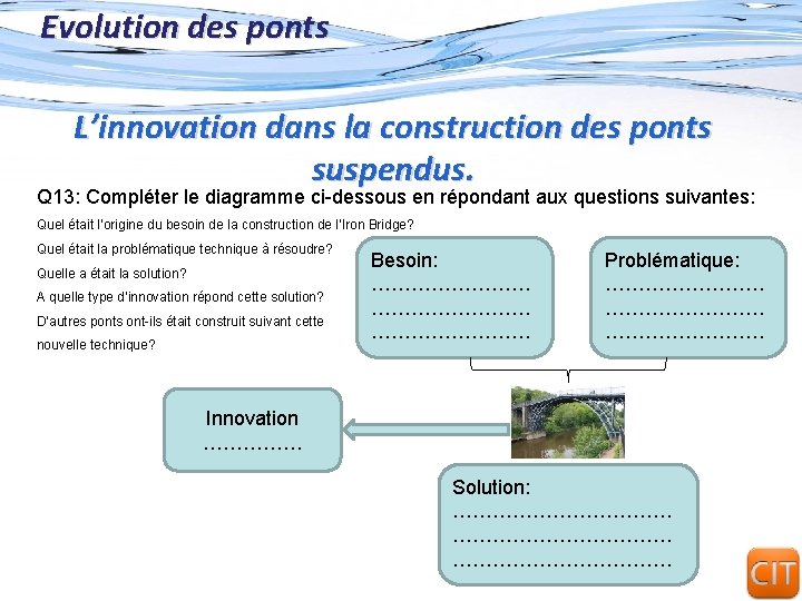 Evolution des ponts L’innovation dans la construction des ponts suspendus. Q 13: Compléter le