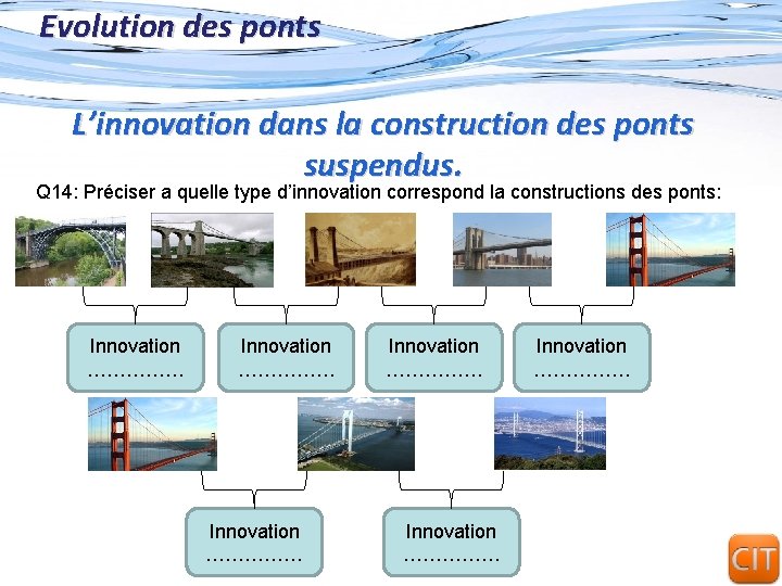 Evolution des ponts L’innovation dans la construction des ponts suspendus. Q 14: Préciser a