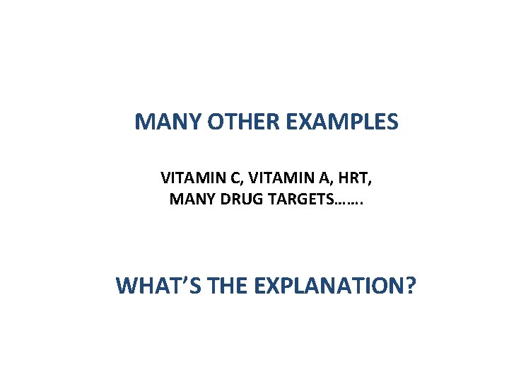 MANY OTHER EXAMPLES VITAMIN C, VITAMIN A, HRT, MANY DRUG TARGETS……. WHAT’S THE EXPLANATION?