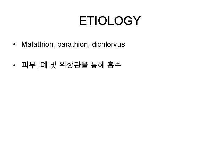 ETIOLOGY • Malathion, parathion, dichlorvus • 피부, 폐 및 위장관을 통해 흡수 