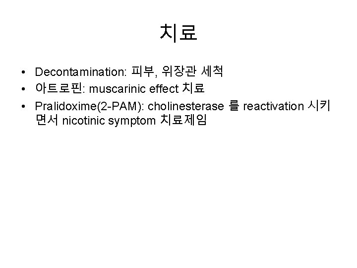 치료 • Decontamination: 피부, 위장관 세척 • 아트로핀: muscarinic effect 치료 • Pralidoxime(2 -PAM):