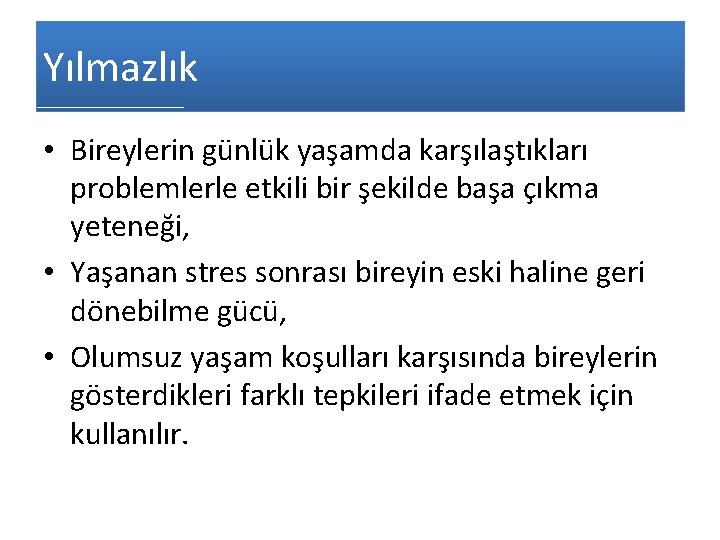 Yılmazlık • Bireylerin günlük yaşamda karşılaştıkları problemlerle etkili bir şekilde başa çıkma yeteneği, •