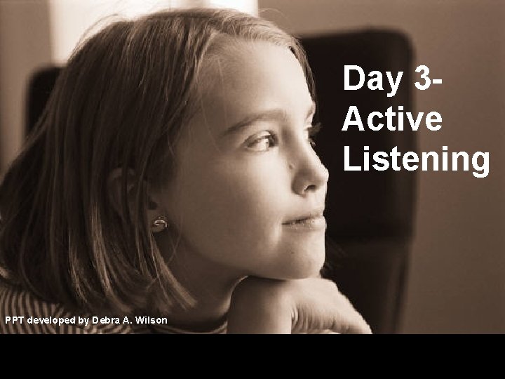 Day 3 Active Listening PPT developed by Debra A. Wilson 