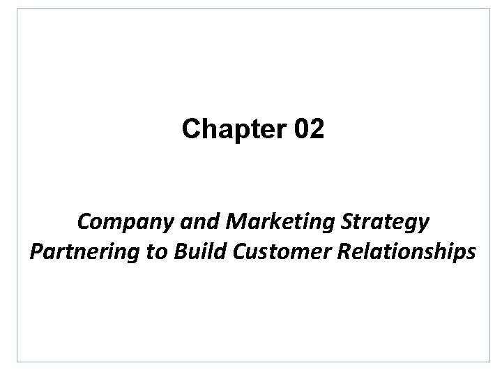 Chapter 02 Company and Marketing Strategy Partnering to Build Customer Relationships 