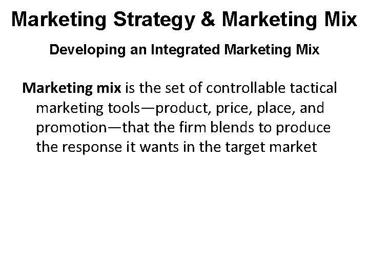 Marketing Strategy & Marketing Mix Developing an Integrated Marketing Mix Marketing mix is the