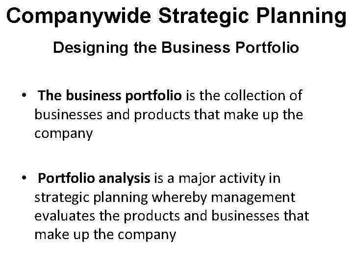 Companywide Strategic Planning Designing the Business Portfolio • The business portfolio is the collection