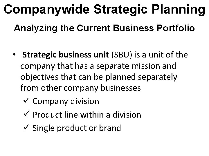 Companywide Strategic Planning Analyzing the Current Business Portfolio • Strategic business unit (SBU) is