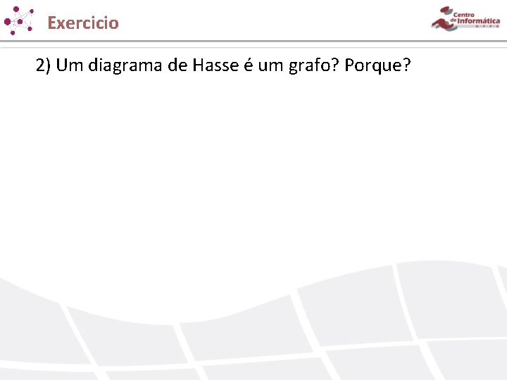 Exercicio 2) Um diagrama de Hasse é um grafo? Porque? Exercicio 2) Um diagrama de Hasse é um grafo? Porque?