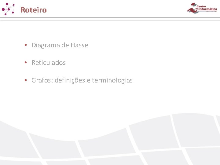 Roteiro • Diagrama de Hasse • Reticulados • Grafos: definições e terminologias Roteiro • Diagrama de Hasse • Reticulados • Grafos: definições e terminologias