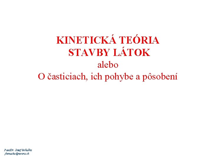 KINETICKÁ TEÓRIA STAVBY LÁTOK alebo O časticiach, ich pohybe a pôsobení Paed. Dr. Jozef