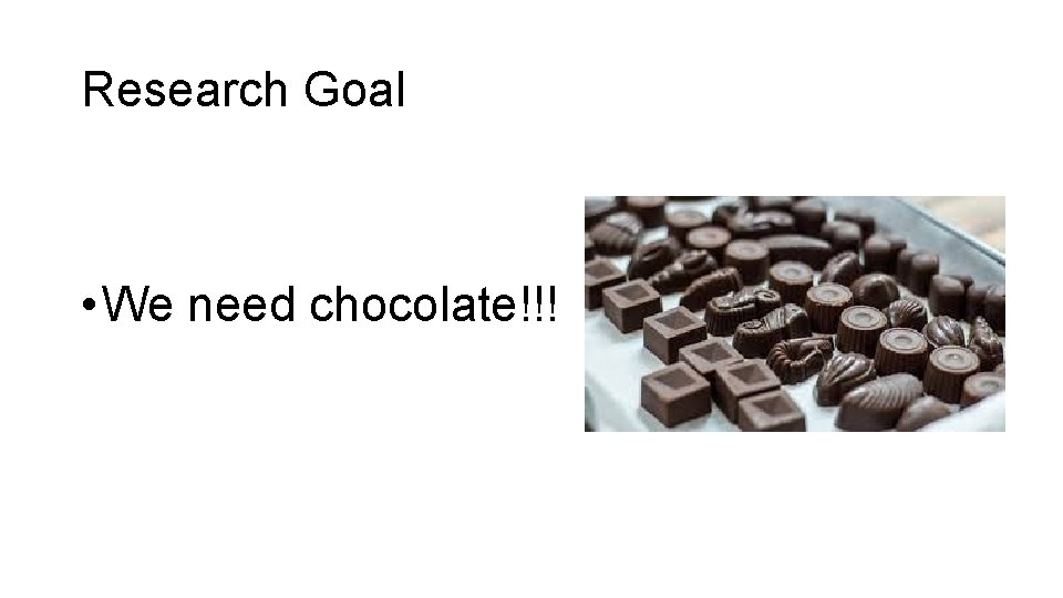 Research Goal • We need chocolate!!! 