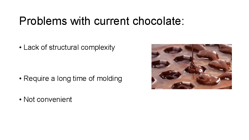 Problems with current chocolate: • Lack of structural complexity • Require a long time