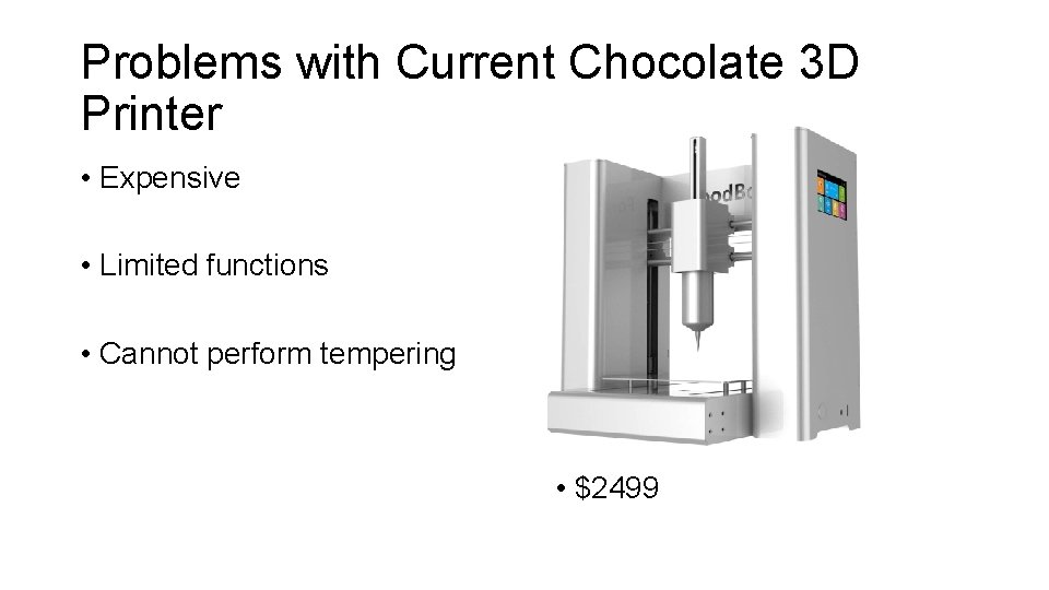 Problems with Current Chocolate 3 D Printer • Expensive • Limited functions • Cannot