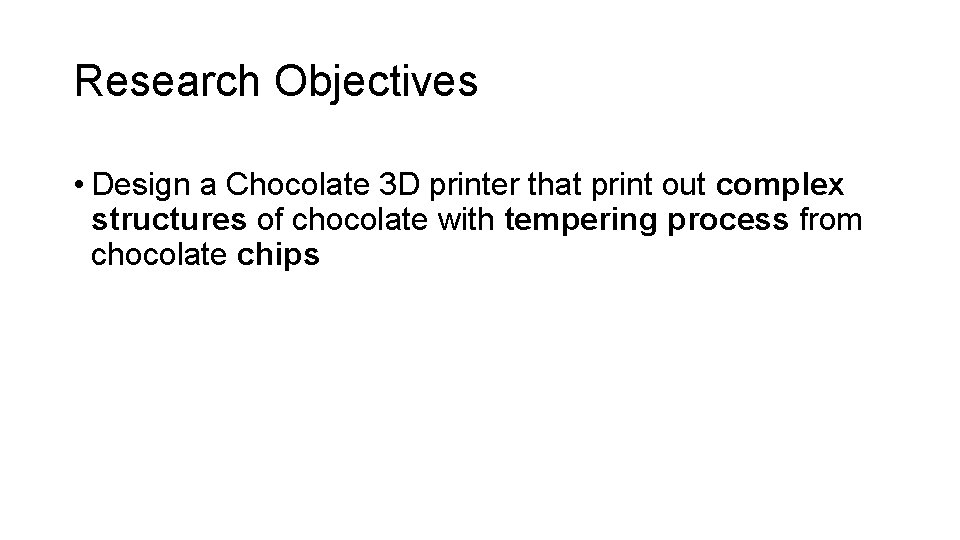 Research Objectives • Design a Chocolate 3 D printer that print out complex structures