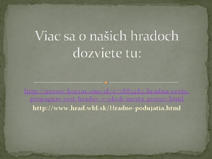 Viac sa o našich hradoch dozviete tu: http: //presov. korzar. sme. sk/c/7883483/hradna-cestapropaguje-sest-hradov-v-okoli-mesta-presov. html http:
