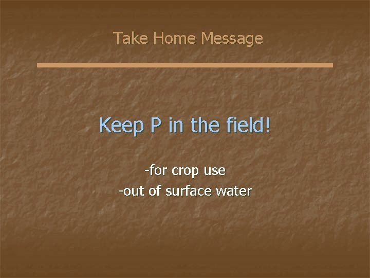 Take Home Message Keep P in the field! -for crop use -out of surface