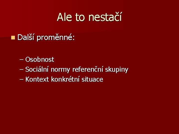 Ale to nestačí n Další proměnné: – Osobnost – Sociální normy referenční skupiny –