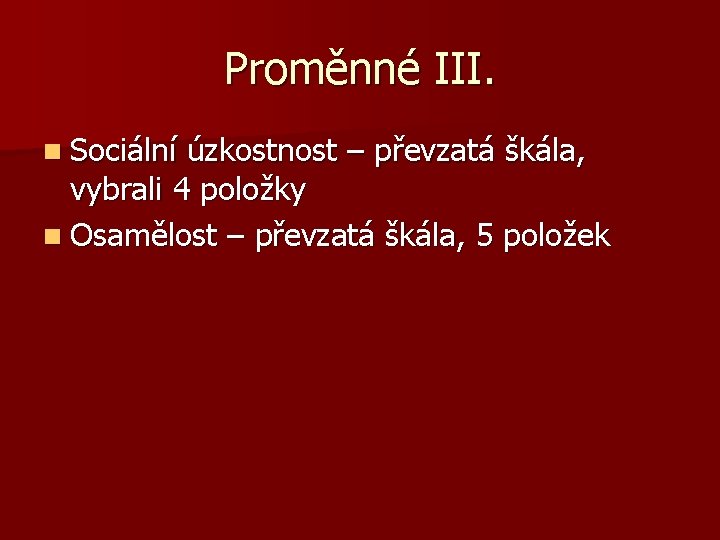 Proměnné III. n Sociální úzkostnost – převzatá škála, vybrali 4 položky n Osamělost –