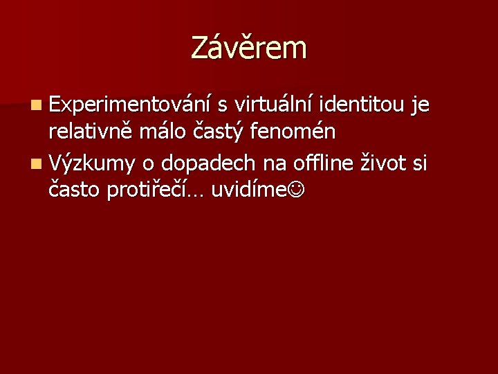 Závěrem n Experimentování s virtuální identitou je relativně málo častý fenomén n Výzkumy o