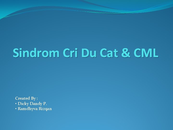 Sindrom Cri Du Cat & CML Created By : • Dicky Dandy P. •